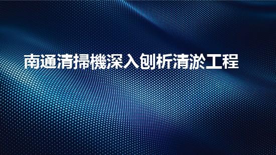 南通清掃機深入刨析清淤工程中的關(guān)鍵技術(shù)征詢題！
